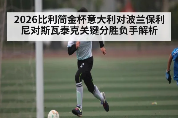 2026比利简金杯意大利对波兰保利尼对斯瓦泰克关键分胜负手解析（kaiyun）